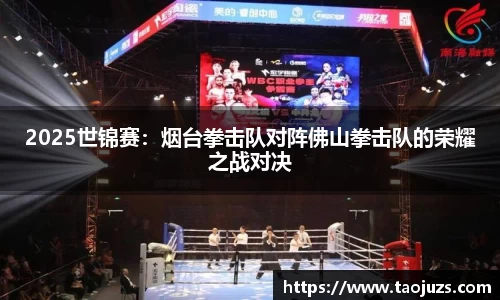 2025世锦赛：烟台拳击队对阵佛山拳击队的荣耀之战对决