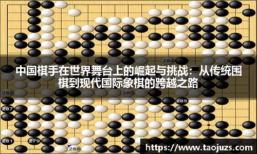 中国棋手在世界舞台上的崛起与挑战：从传统围棋到现代国际象棋的跨越之路