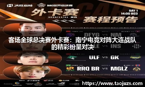 客场全球总决赛外卡赛：南宁电竞对阵大连战队的精彩纷呈对决