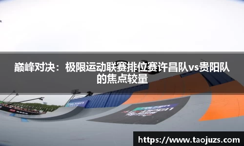 巅峰对决：极限运动联赛排位赛许昌队vs贵阳队的焦点较量