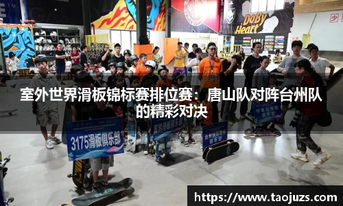 室外世界滑板锦标赛排位赛：唐山队对阵台州队的精彩对决