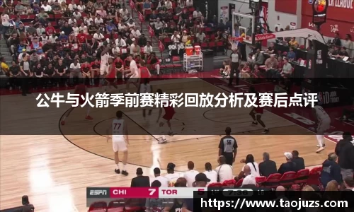 公牛与火箭季前赛精彩回放分析及赛后点评